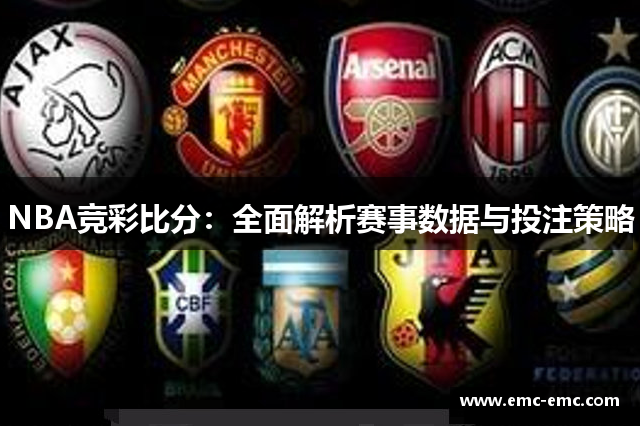 NBA竞彩比分：全面解析赛事数据与投注策略