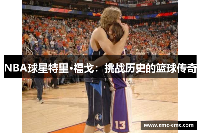 NBA球星特里·福戈：挑战历史的篮球传奇