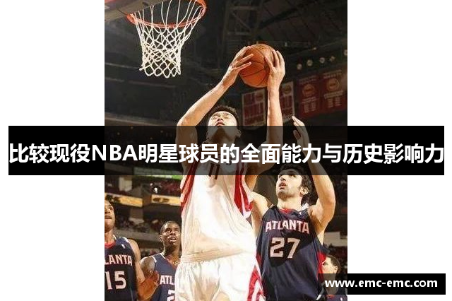 比较现役NBA明星球员的全面能力与历史影响力