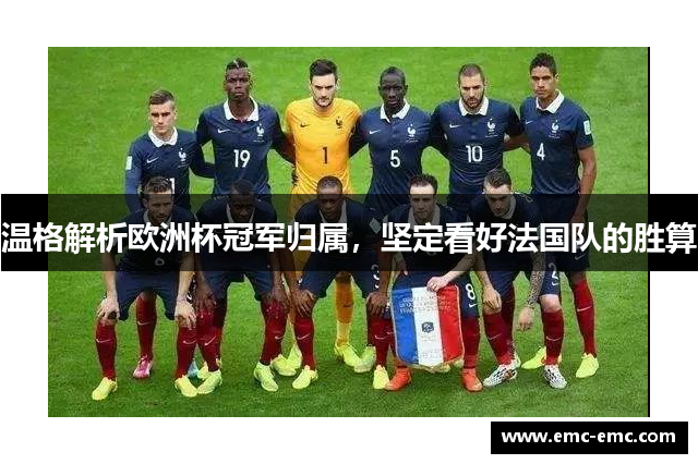 温格解析欧洲杯冠军归属，坚定看好法国队的胜算