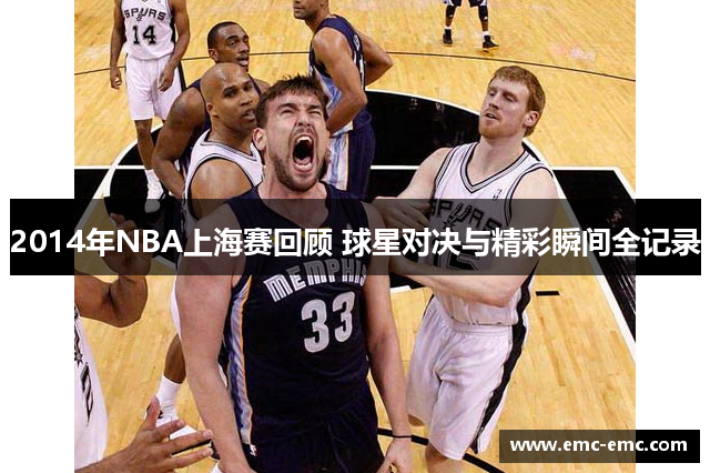 2014年NBA上海赛回顾 球星对决与精彩瞬间全记录