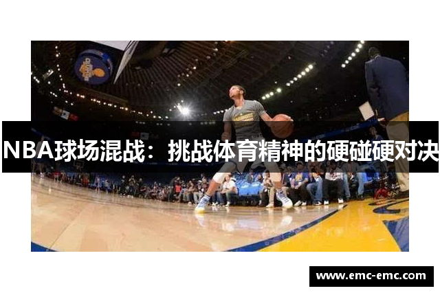 NBA球场混战：挑战体育精神的硬碰硬对决