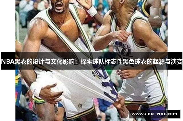 NBA黑衣的设计与文化影响：探索球队标志性黑色球衣的起源与演变