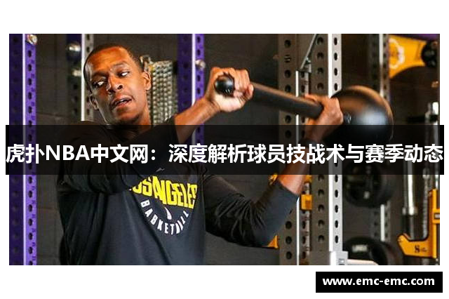 虎扑NBA中文网：深度解析球员技战术与赛季动态