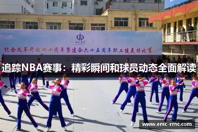 追踪NBA赛事：精彩瞬间和球员动态全面解读