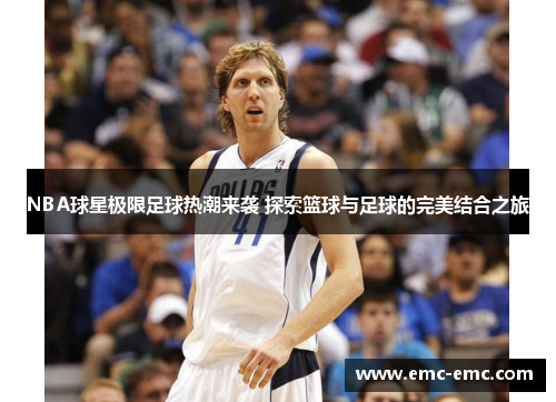NBA球星极限足球热潮来袭 探索篮球与足球的完美结合之旅