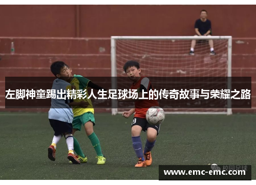 左脚神童踢出精彩人生足球场上的传奇故事与荣耀之路