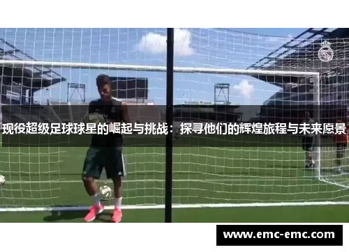 现役超级足球球星的崛起与挑战：探寻他们的辉煌旅程与未来愿景
