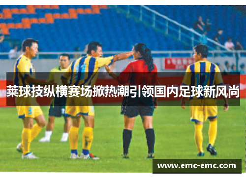 莱球技纵横赛场掀热潮引领国内足球新风尚