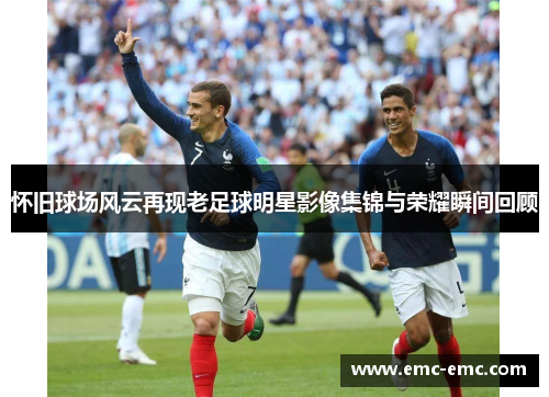 怀旧球场风云再现老足球明星影像集锦与荣耀瞬间回顾