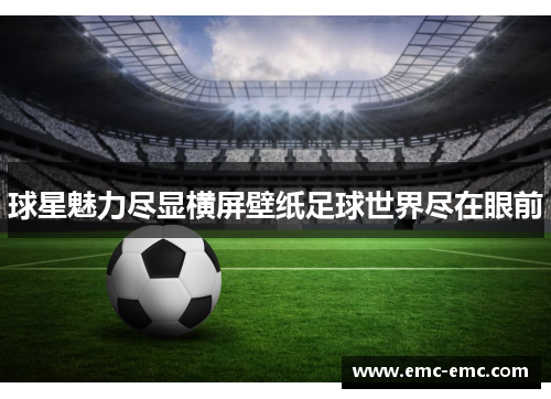 球星魅力尽显横屏壁纸足球世界尽在眼前