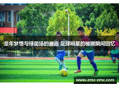 童年梦想与绿茵场的邂逅 足球明星的稚嫩瞬间回忆
