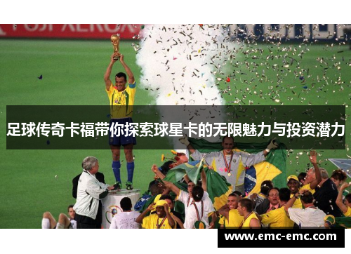 足球传奇卡福带你探索球星卡的无限魅力与投资潜力