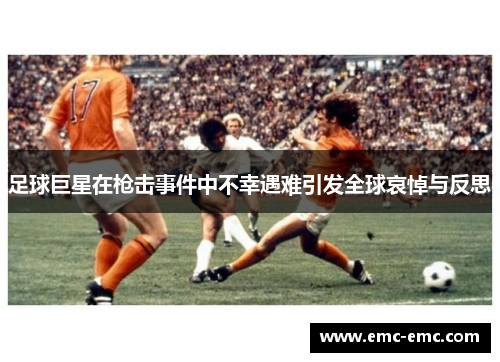 足球巨星在枪击事件中不幸遇难引发全球哀悼与反思
