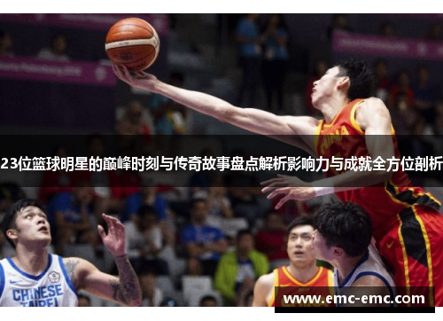 23位篮球明星的巅峰时刻与传奇故事盘点解析影响力与成就全方位剖析
