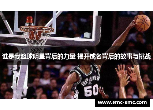 谁是我篮球明星背后的力量 揭开成名背后的故事与挑战