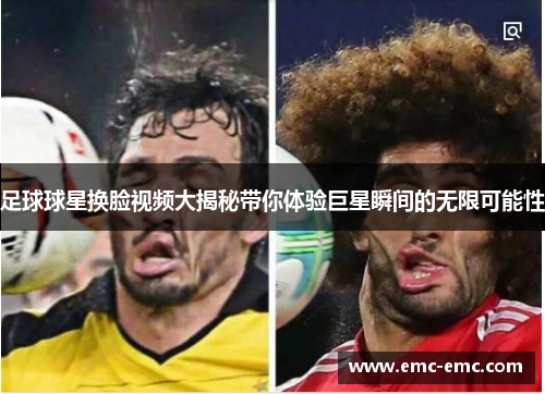 足球球星换脸视频大揭秘带你体验巨星瞬间的无限可能性