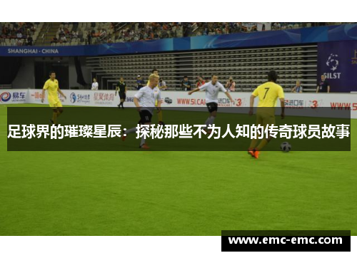 足球界的璀璨星辰：探秘那些不为人知的传奇球员故事